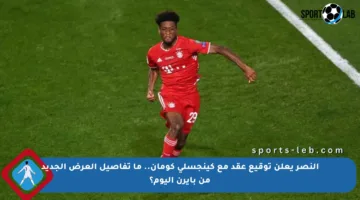 النصر يعلن توقيع عقد مع كينجسلي كومان.. ما تفاصيل العرض الجديد من بايرن اليوم؟